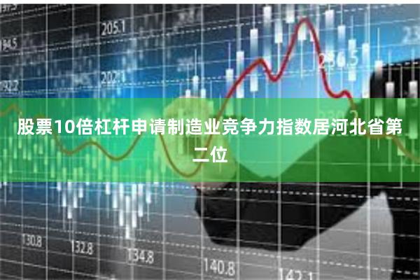 股票10倍杠杆申请制造业竞争力指数居河北省第二位