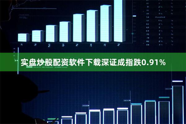 实盘炒股配资软件下载深证成指跌0.91%