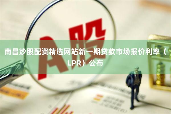 南昌炒股配资精选网站新一期贷款市场报价利率（LPR）公布