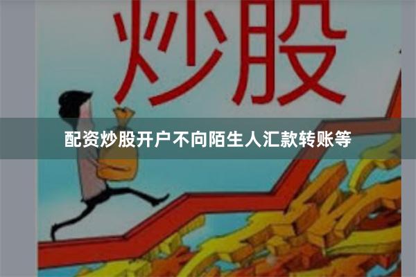 配资炒股开户不向陌生人汇款转账等