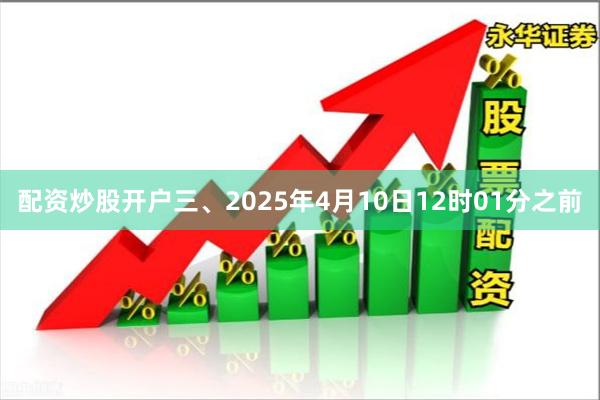 配资炒股开户三、2025年4月10日12时01分之前