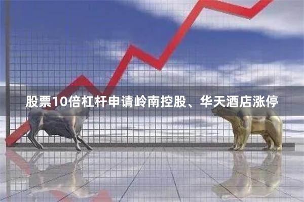 股票10倍杠杆申请岭南控股、华天酒店涨停