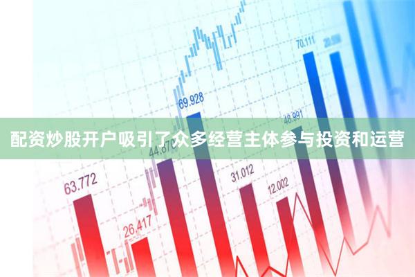 配资炒股开户吸引了众多经营主体参与投资和运营
