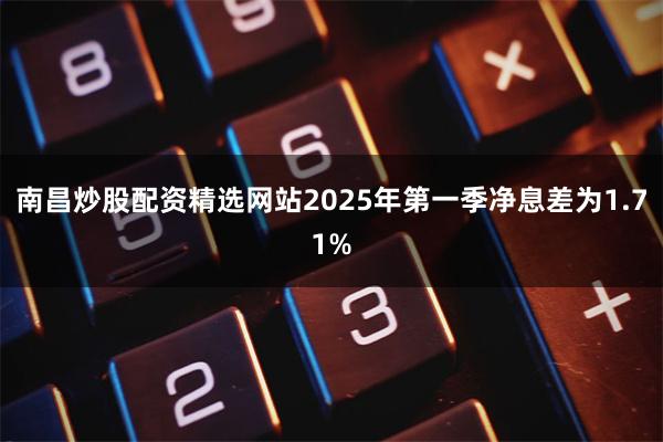 南昌炒股配资精选网站2025年第一季净息差为1.71%