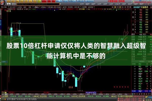 股票10倍杠杆申请仅仅将人类的智慧融入超级智能计算机中是不够的