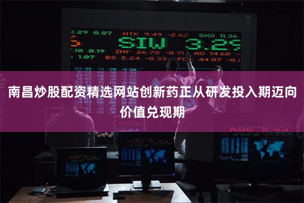 南昌炒股配资精选网站创新药正从研发投入期迈向价值兑现期